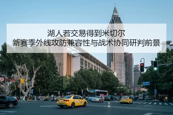 湖人若交易得到米切尔 新赛季外线攻防兼容性与战术协同研判前景
