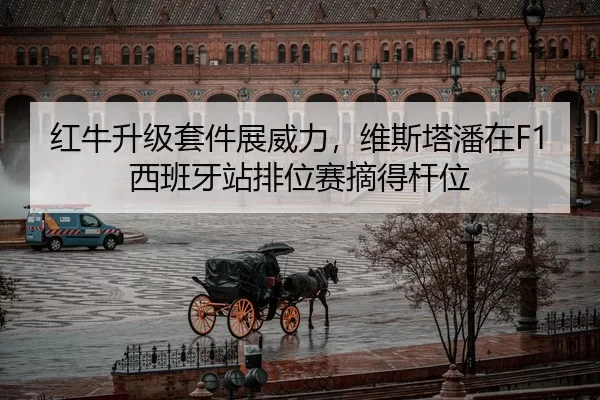 红牛升级套件展威力，维斯塔潘在F1西班牙站排位赛摘得杆位