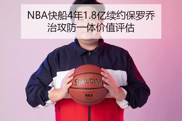 NBA快船4年1.8亿续约保罗乔治攻防一体价值评估
